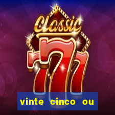 vinte cinco ou vinte e cinco